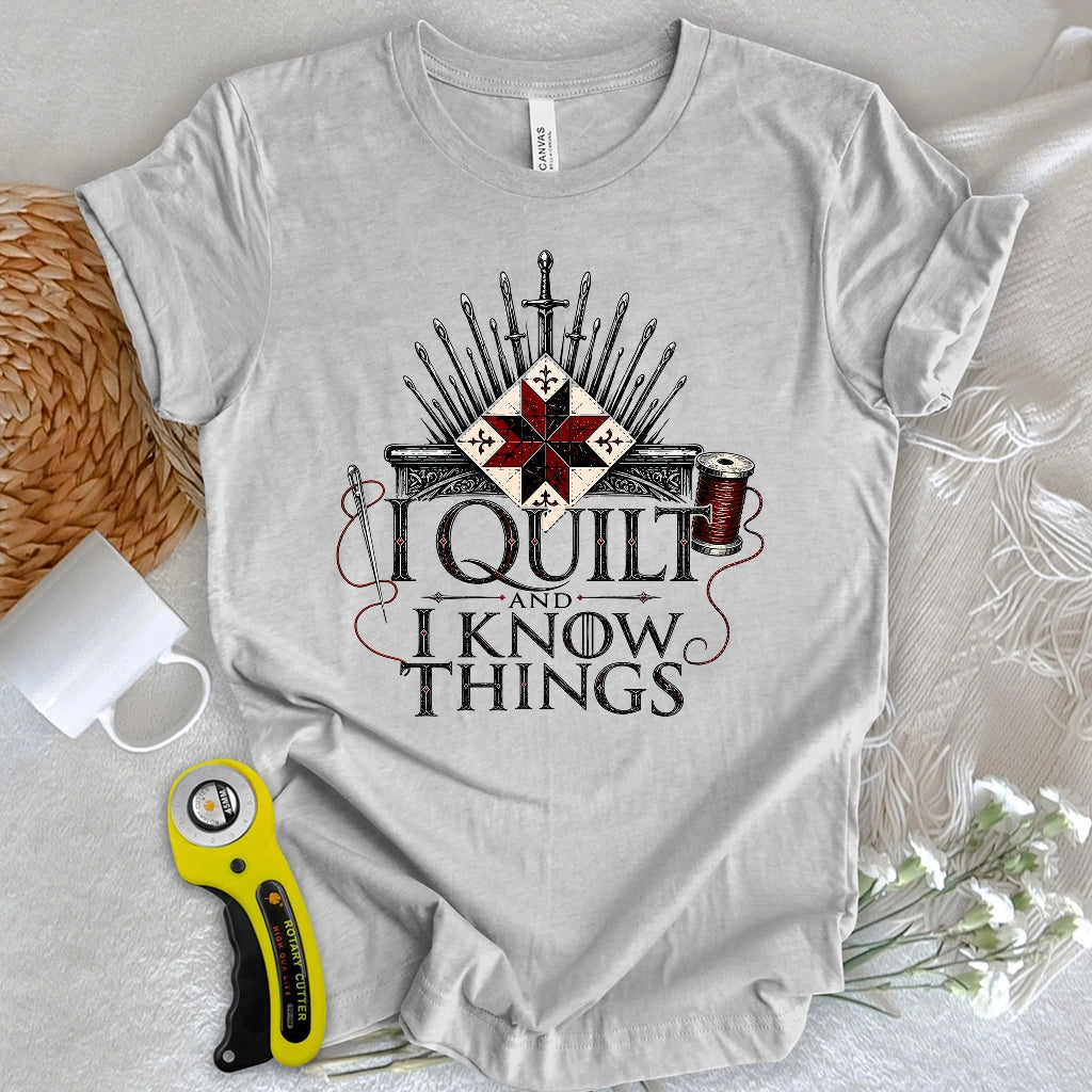I Quilt and I Know Things T-shirt