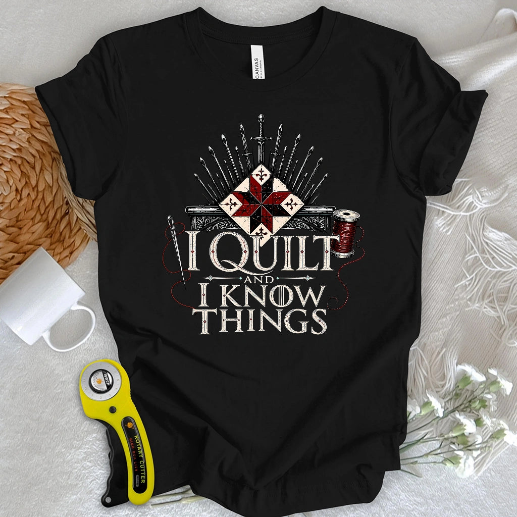 I Quilt and I Know Things T-shirt