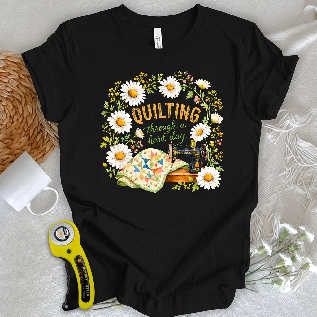 Quilting Through a Hard Day T-shirt