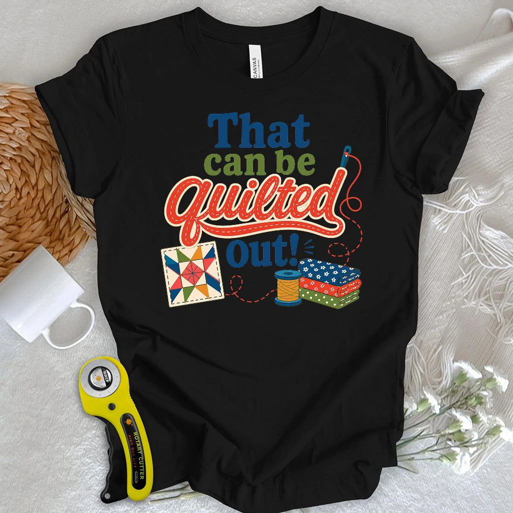 That Can Be Quilted Out T-shirt