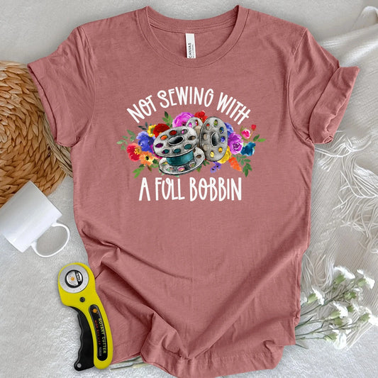 Not Sewing with a Full Bobbin T-shirt