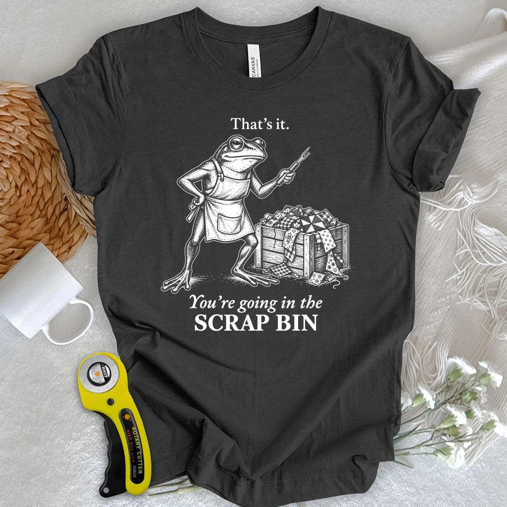 Going in the Scrap Bin T-shirt