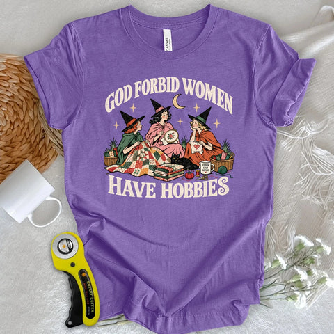 God Forbid Women Have Hobbies T-shirt