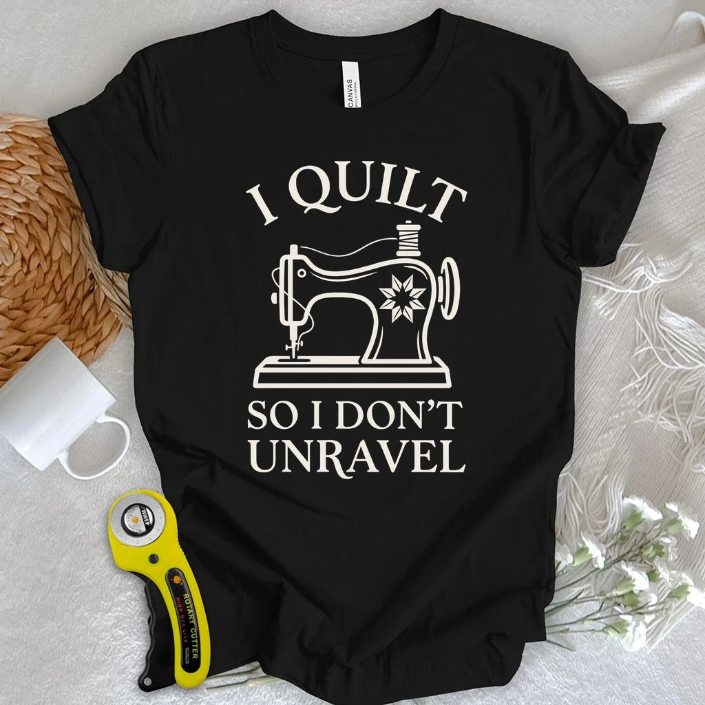 I Quilt So I Don’t Unravel T-shirt