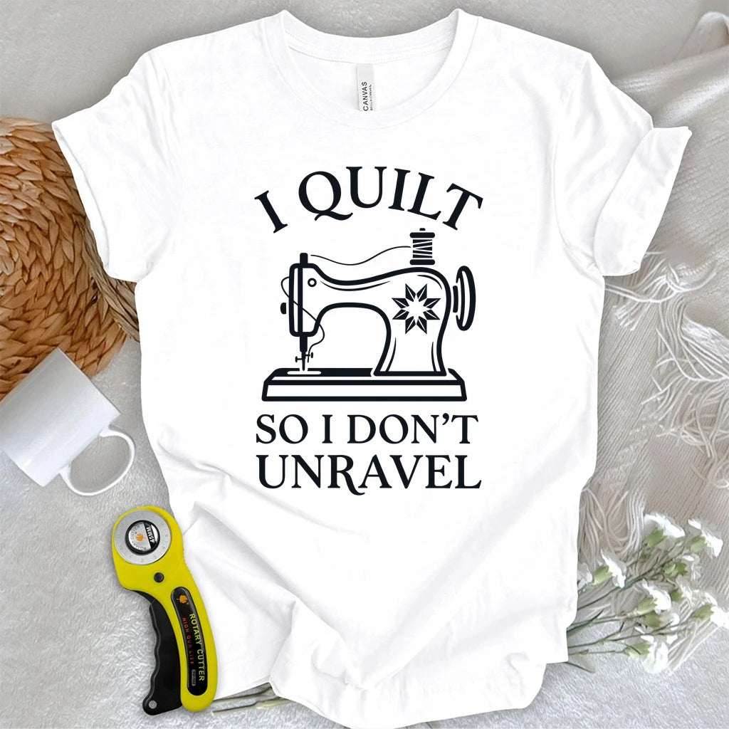 I Quilt So I Don’t Unravel T-shirt