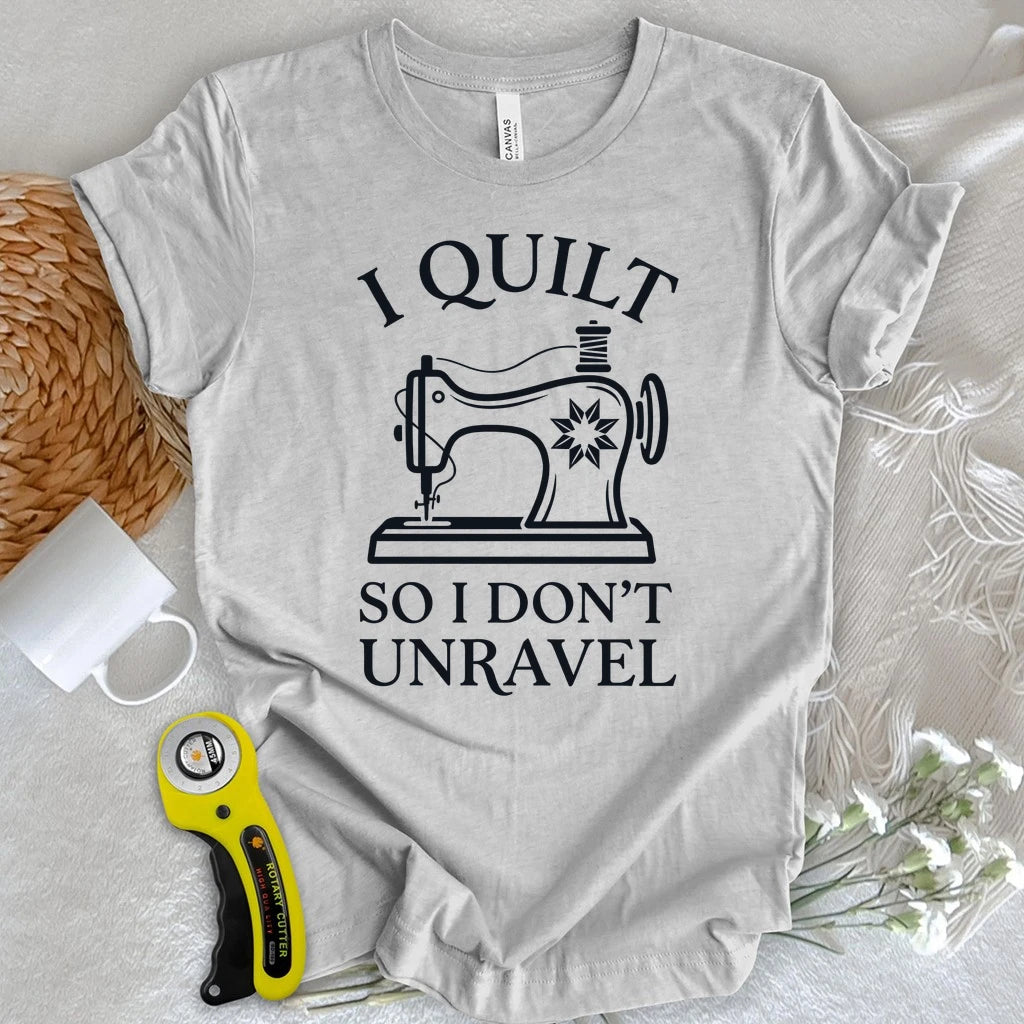 I Quilt So I Don’t Unravel T-shirt
