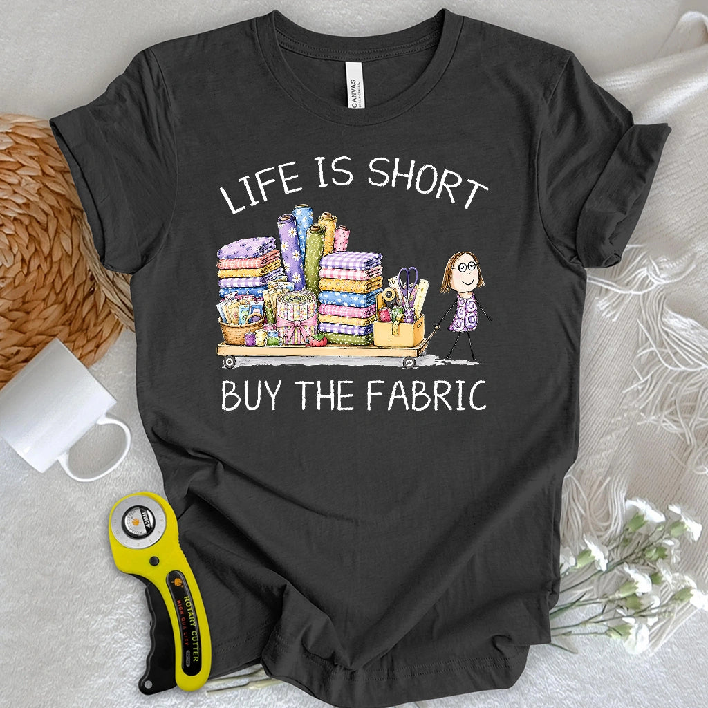 Life Is Short Buy the Fabric T-shirt