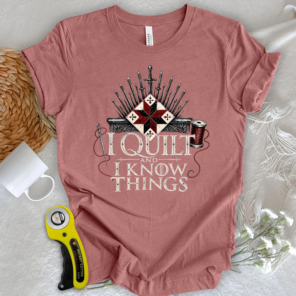 I Quilt and I Know Things T-shirt