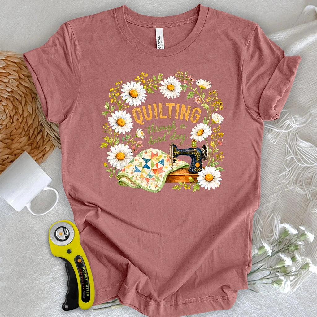 Quilting Through a Hard Day T-shirt