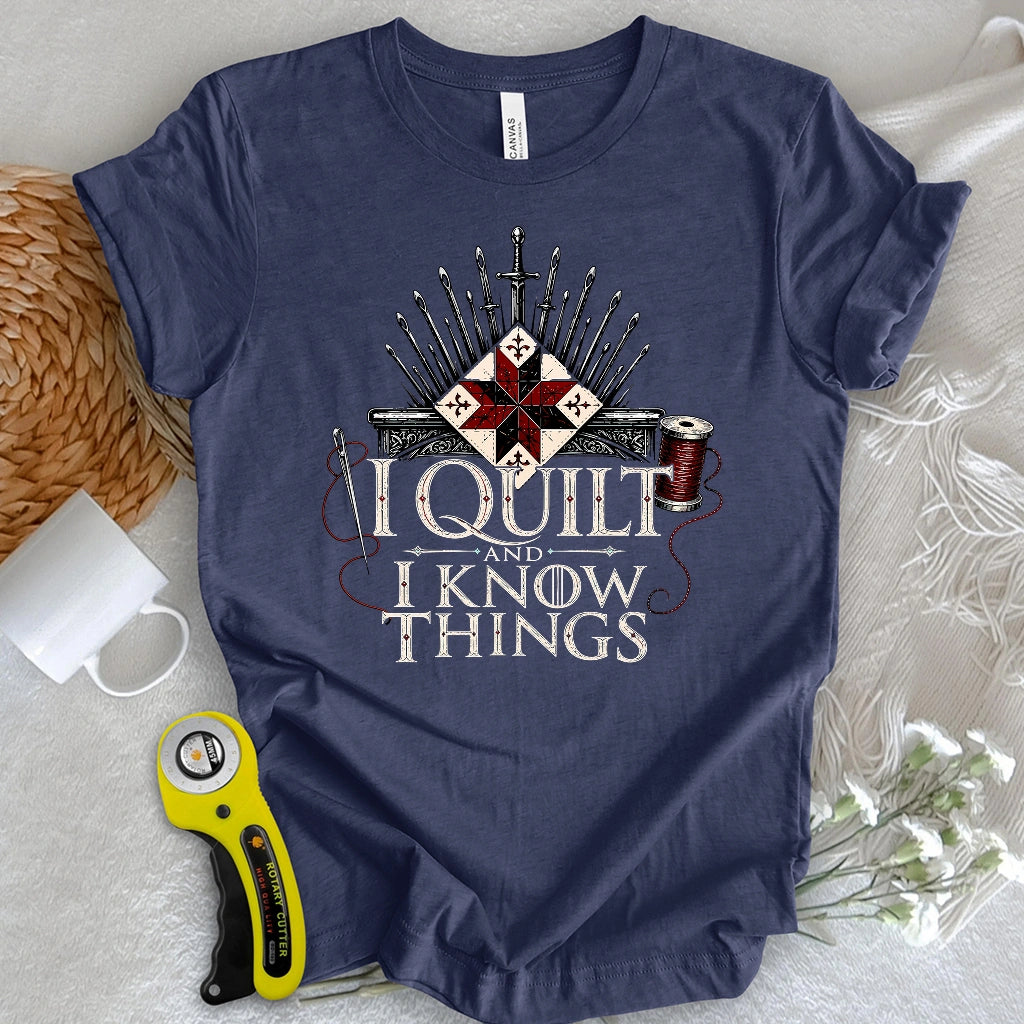 I Quilt and I Know Things T-shirt