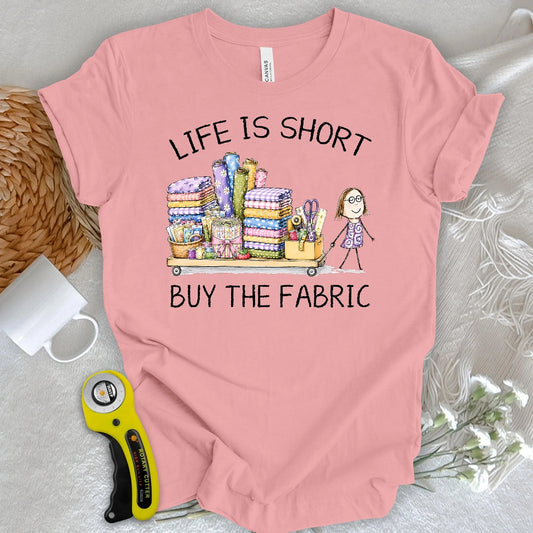 Life Is Short Buy the Fabric T-shirt