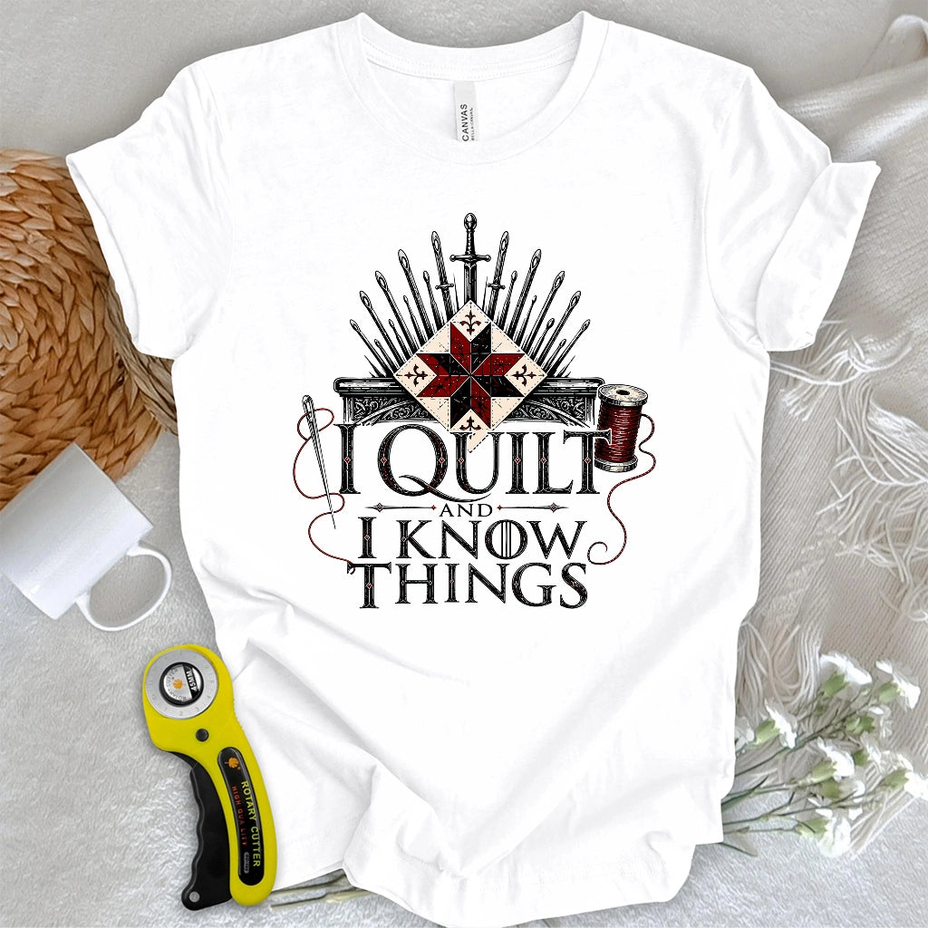 I Quilt and I Know Things T-shirt